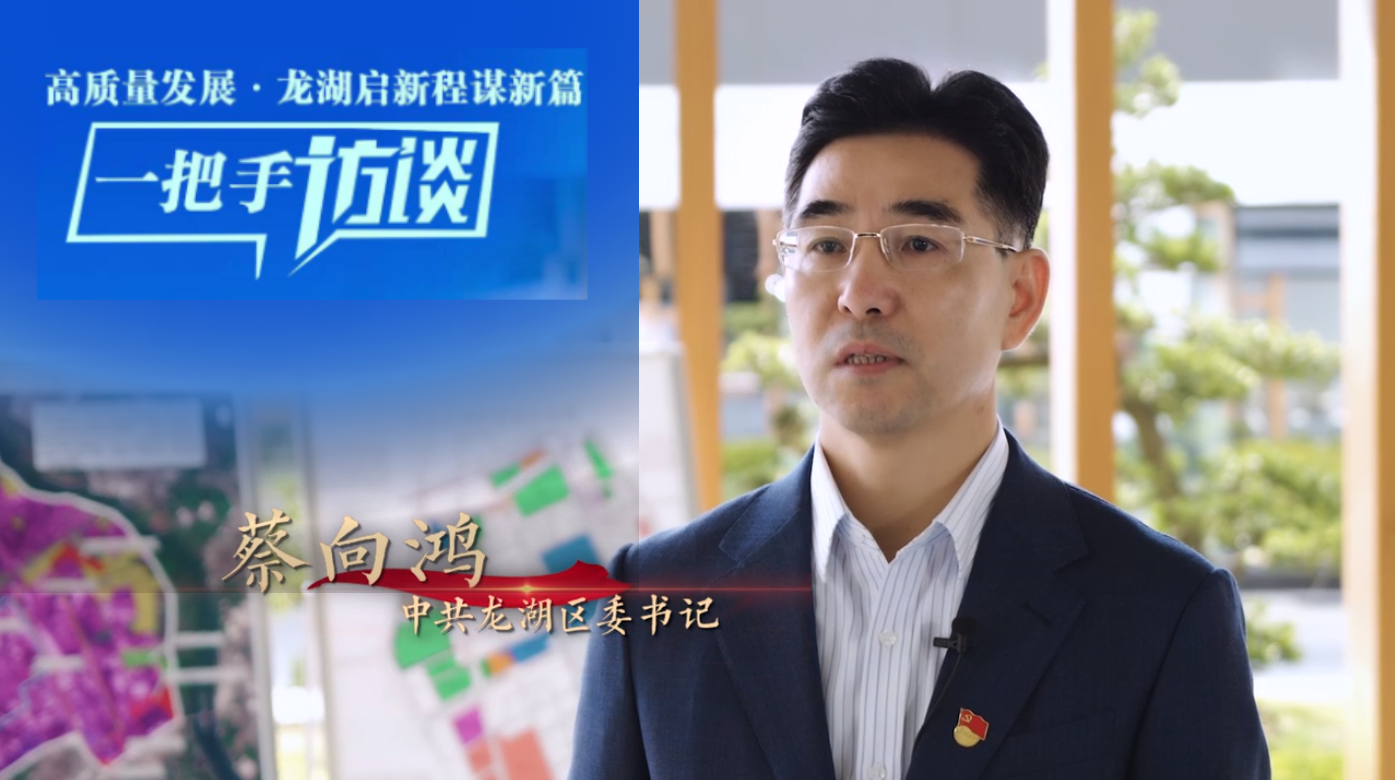 龍湖區委書記蔡向鴻暢談抓項目拓空間拼經濟 全力推動中國式現代化的龍湖實踐